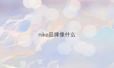 nike品牌像什么(nike的品牌)