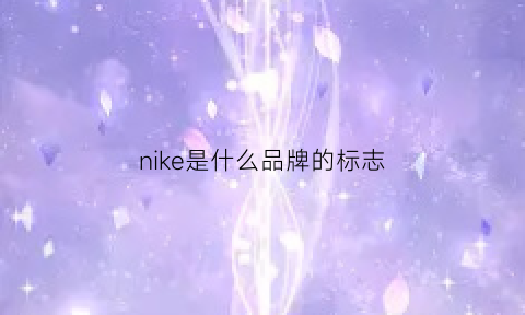 nike是什么品牌的标志(nike是什么品牌的标志图案)