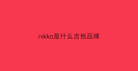 nikko是什么吉他品牌(niucou吉他品牌)