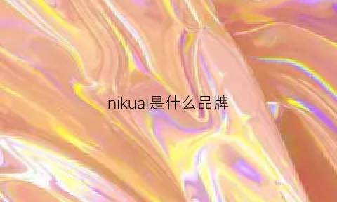 nikuai是什么品牌(niuniu是什么牌子)