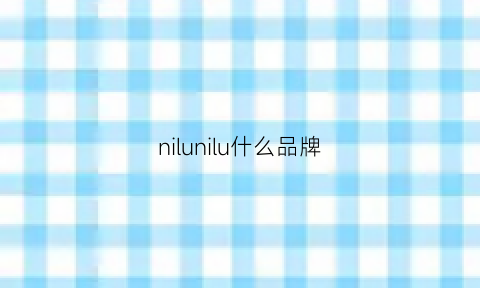 nilunilu什么品牌(nilunilu什么品牌香水)