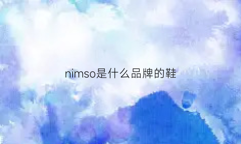 nimso是什么品牌的鞋(nim什么牌子)