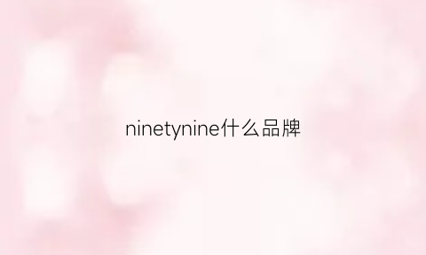 ninetynine什么品牌(nie什么牌子)