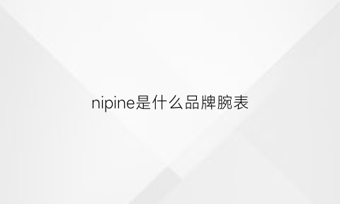 nipine是什么品牌腕表(nis手表是什么牌子)