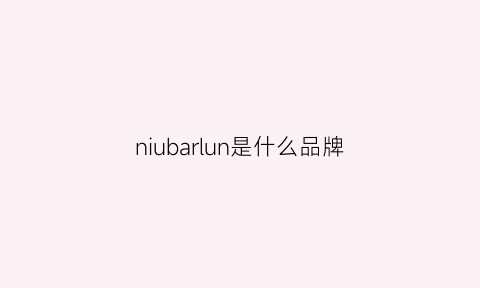 niubarlun是什么品牌(niubabilun是什么档次)