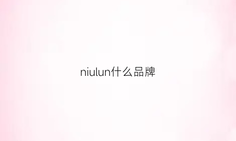 niulun什么品牌(niubabilun是什么档次)
