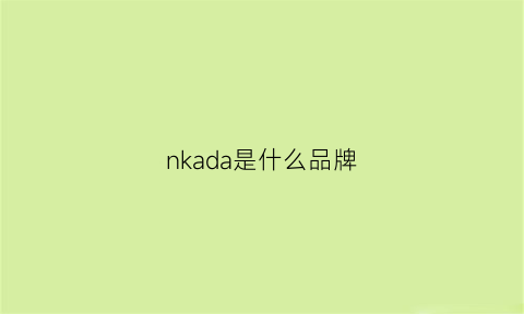 nkada是什么品牌(nakva是什么牌子)