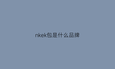 nkek包是什么品牌(nkk是什么牌子)