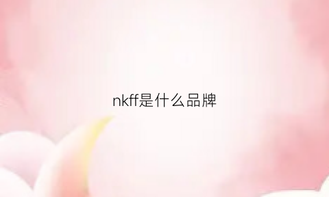 nkff是什么品牌(nkf是什么牌子)