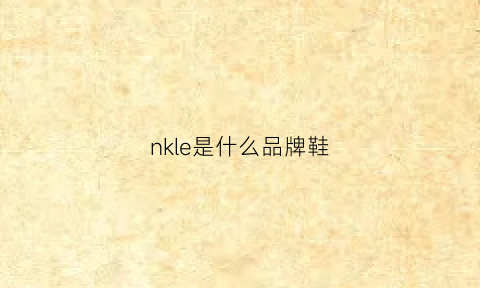 nkle是什么品牌鞋(nkle是什么牌子鞋子)