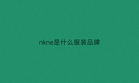 nkne是什么服装品牌(nks是什么品牌衣服)