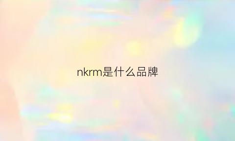 nkrm是什么品牌(nkrk是什么品牌)