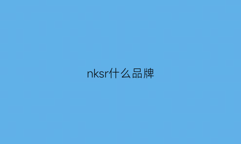 nksr什么品牌(nks是什么品牌衣服)