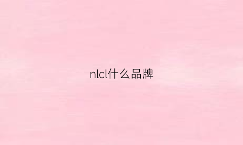 nlcl什么品牌(ncl是什么牌子)