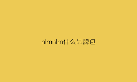 nlmnlm什么品牌包(mn是什么牌子的包包)