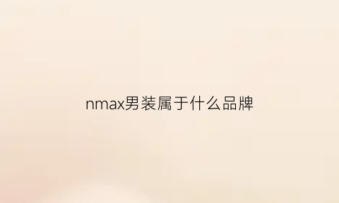 nmax男装属于什么品牌(nma是什么牌子)