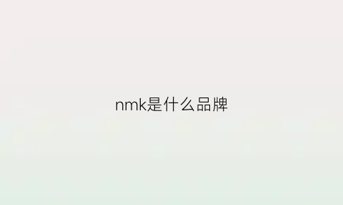 nmk是什么品牌(nmm是什么牌子)