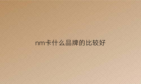 nm卡什么品牌的比较好