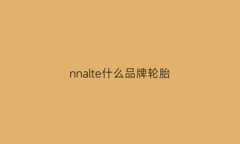 nnalte什么品牌轮胎(nattna轮胎)