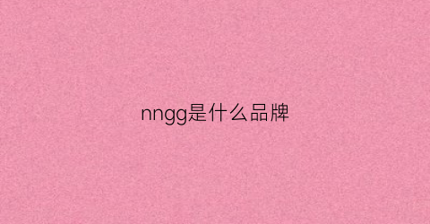 nngg是什么品牌(ng是什么牌子)