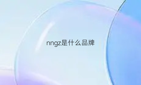 nngz是什么品牌(nzs是什么牌子)