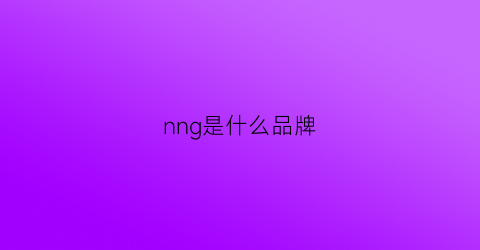 nng是什么品牌(nnd是什么牌子)