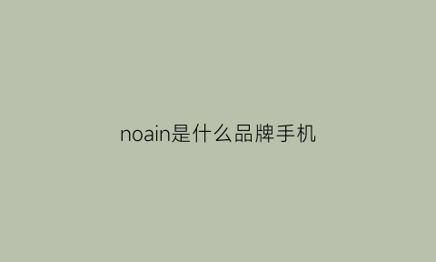 noain是什么品牌手机(n0aln是什么牌子手机)