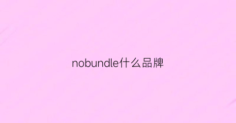 nobundle什么品牌(noborder是什么品牌)