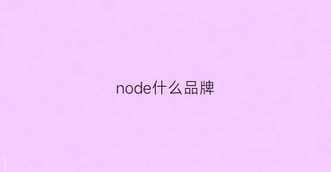 node什么品牌(node是什么品牌)