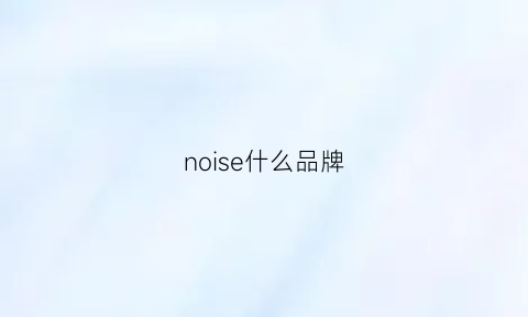 noise什么品牌(noise什么品牌耳机)