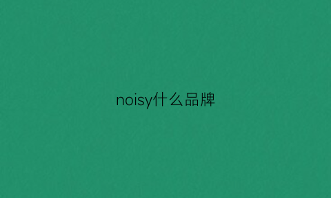 noisy什么品牌