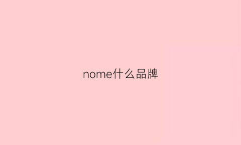 nome什么品牌(nome品牌介绍)