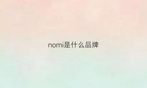 nomi是什么品牌(nome是什么品牌)