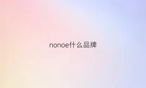 nonoe什么品牌(nonono是什么牌子中文怎么读)