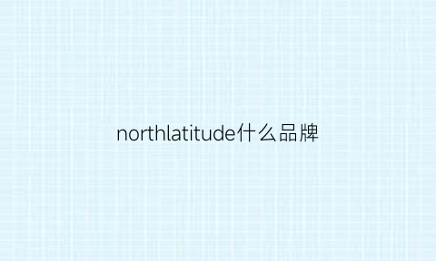 northlatitude什么品牌(north牌子)