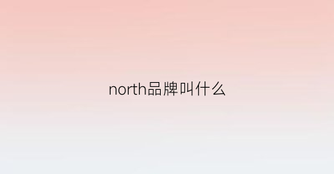 north品牌叫什么(衣服牌子north)