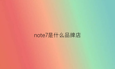 note7是什么品牌店