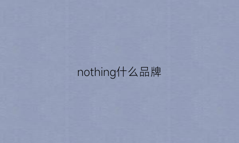 nothing什么品牌(nothingnessworld品牌)