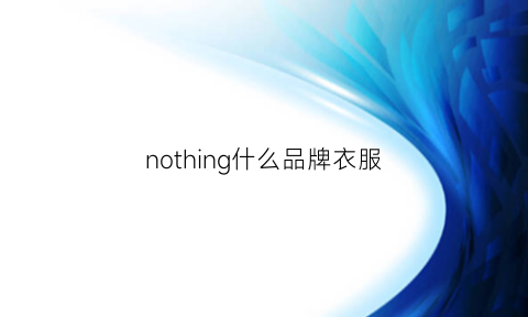 nothing什么品牌衣服(nothingnowhere品牌)