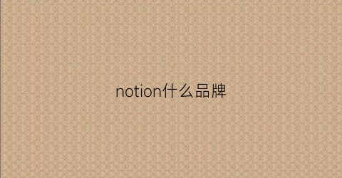 notion什么品牌(not牌子)