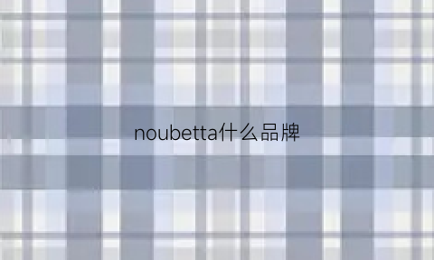 noubetta什么品牌(nobleza什么牌子)