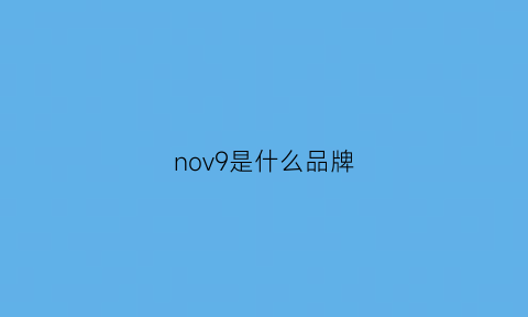 nov9是什么品牌(nova是什么品牌)