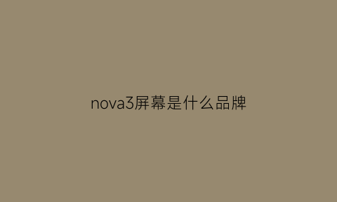 nova3屏幕是什么品牌(nova3i屏幕什么材料)