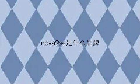 nova9se是什么品牌(nova9se是什么品牌手机)