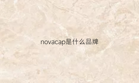 novacap是什么品牌(nova是什么手机)