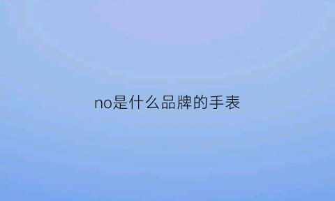 no是什么品牌的手表(norqain手表叫什么名字)