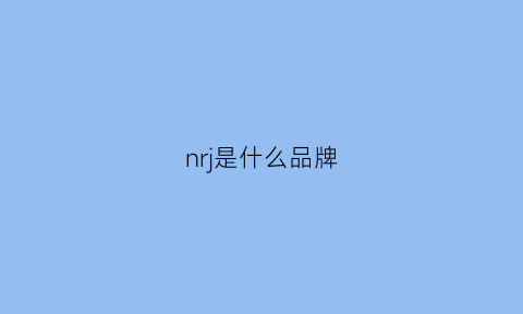 nrj是什么品牌(nj是什么牌子)