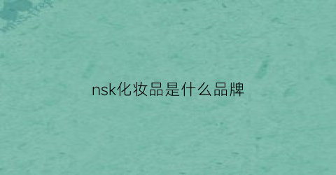 nsk化妆品是什么品牌(nsn是什么品牌)