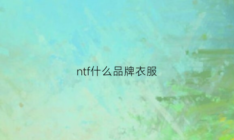 ntf什么品牌衣服(nt什么牌子衣服)