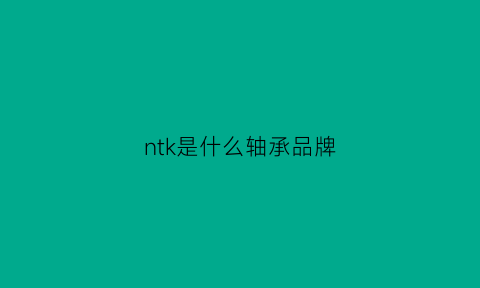 ntk是什么轴承品牌